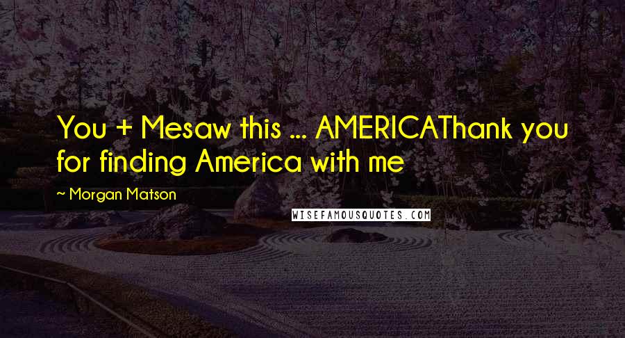 Morgan Matson Quotes: You + Mesaw this ... AMERICAThank you for finding America with me