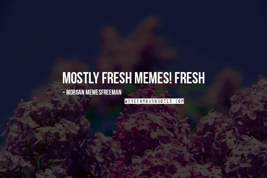 Morgan Memesfreeman Quotes: Mostly Fresh Memes! Fresh