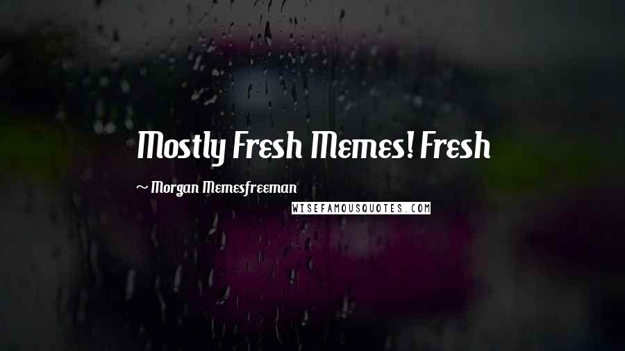 Morgan Memesfreeman Quotes: Mostly Fresh Memes! Fresh