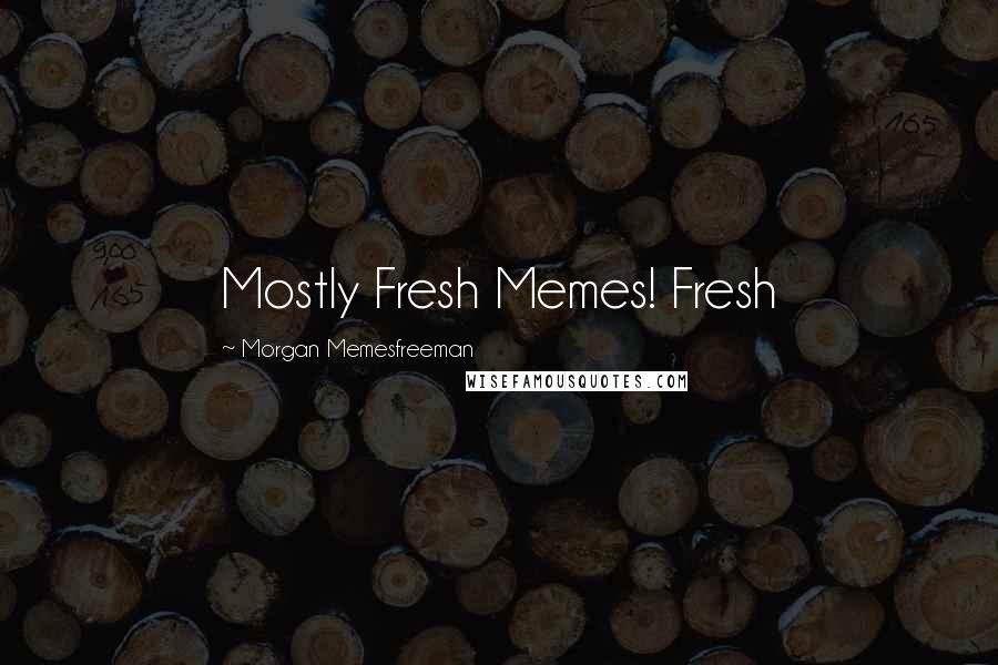 Morgan Memesfreeman Quotes: Mostly Fresh Memes! Fresh