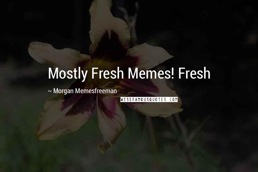 Morgan Memesfreeman Quotes: Mostly Fresh Memes! Fresh