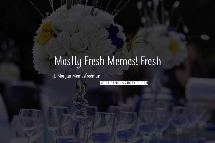 Morgan Memesfreeman Quotes: Mostly Fresh Memes! Fresh