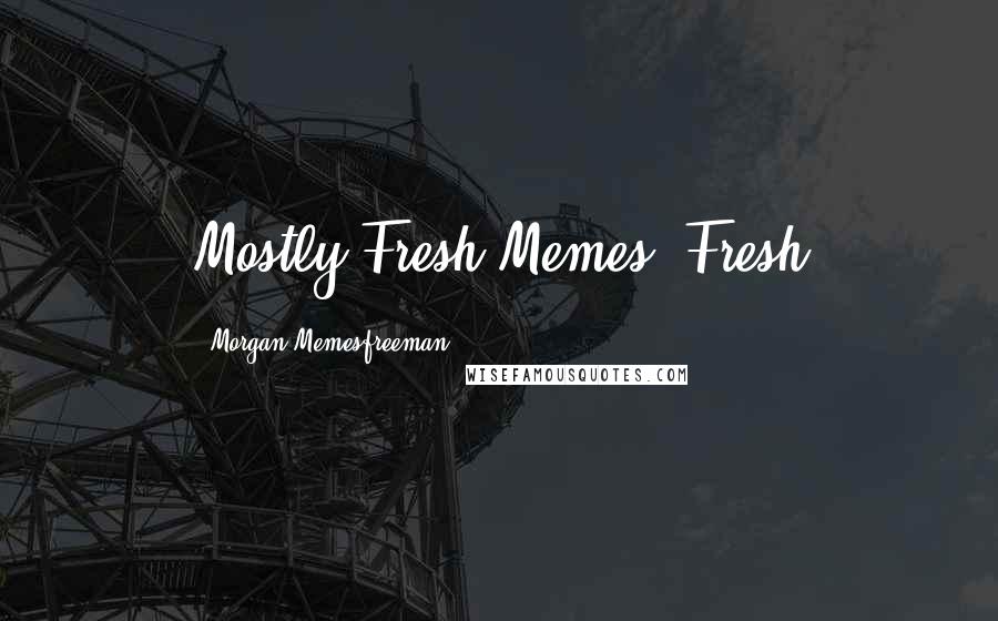 Morgan Memesfreeman Quotes: Mostly Fresh Memes! Fresh
