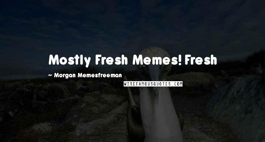 Morgan Memesfreeman Quotes: Mostly Fresh Memes! Fresh