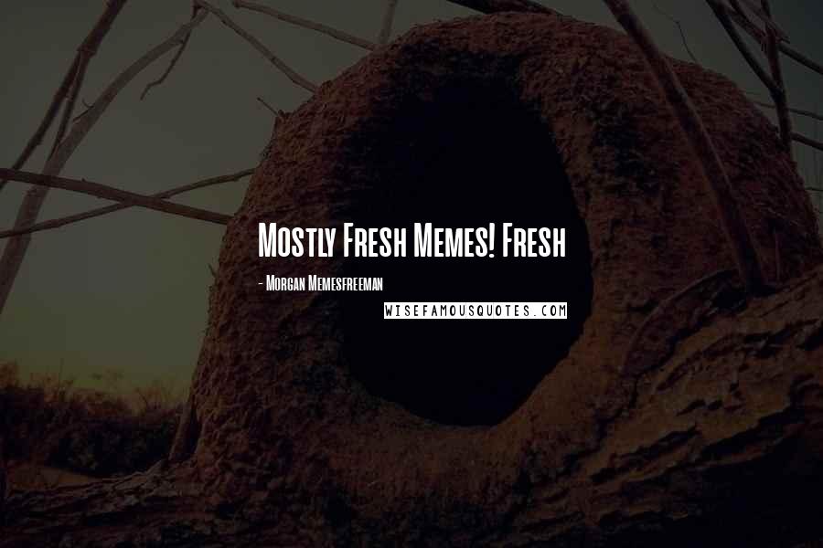 Morgan Memesfreeman Quotes: Mostly Fresh Memes! Fresh