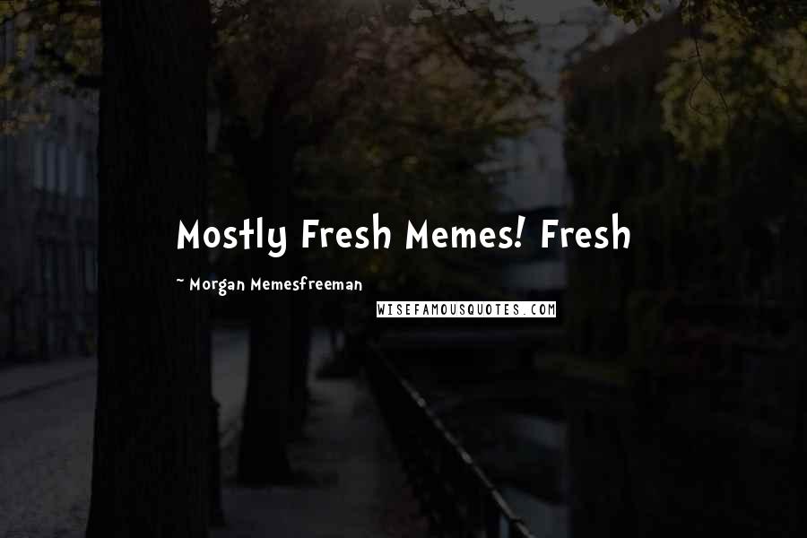 Morgan Memesfreeman Quotes: Mostly Fresh Memes! Fresh