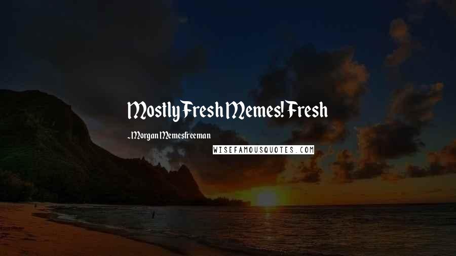Morgan Memesfreeman Quotes: Mostly Fresh Memes! Fresh