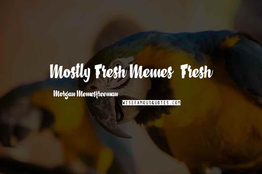 Morgan Memesfreeman Quotes: Mostly Fresh Memes! Fresh
