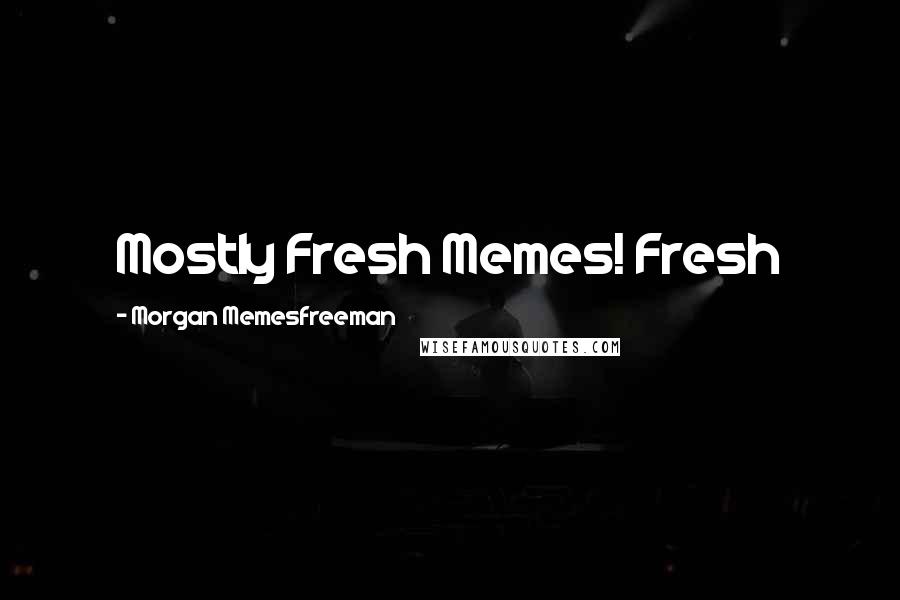Morgan Memesfreeman Quotes: Mostly Fresh Memes! Fresh