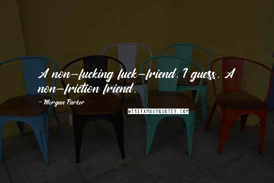 Morgan Parker Quotes: A non-fucking fuck-friend, I guess. A non-friction friend.