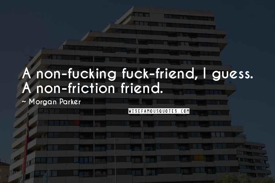 Morgan Parker Quotes: A non-fucking fuck-friend, I guess. A non-friction friend.