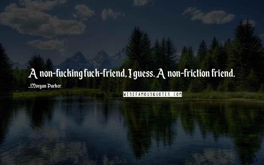 Morgan Parker Quotes: A non-fucking fuck-friend, I guess. A non-friction friend.