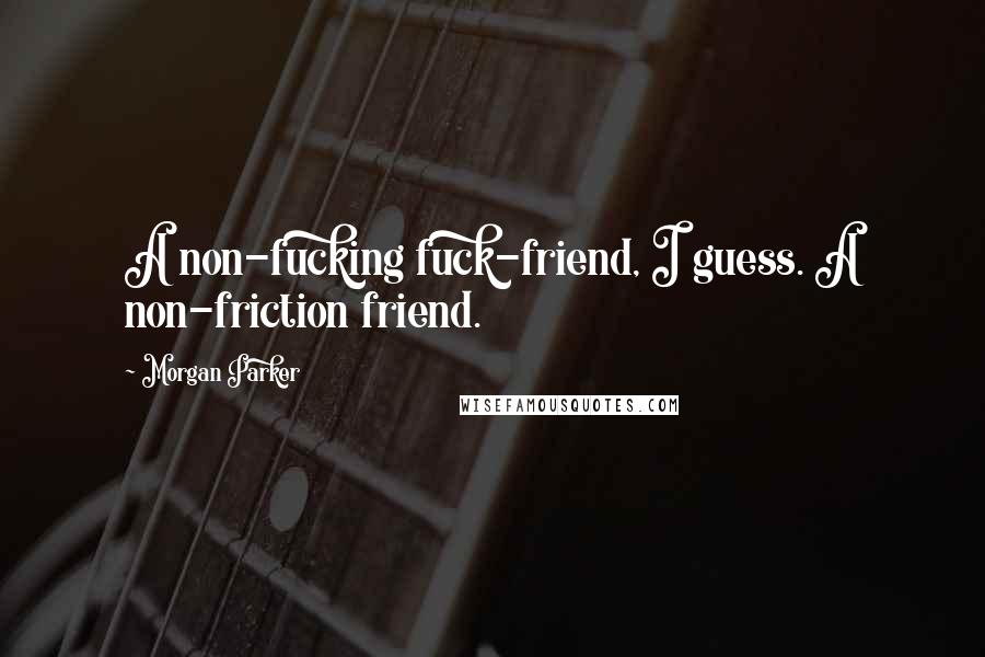 Morgan Parker Quotes: A non-fucking fuck-friend, I guess. A non-friction friend.