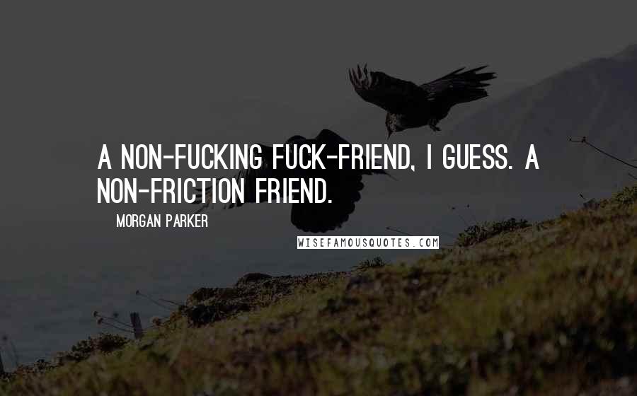 Morgan Parker Quotes: A non-fucking fuck-friend, I guess. A non-friction friend.