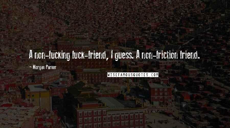 Morgan Parker Quotes: A non-fucking fuck-friend, I guess. A non-friction friend.