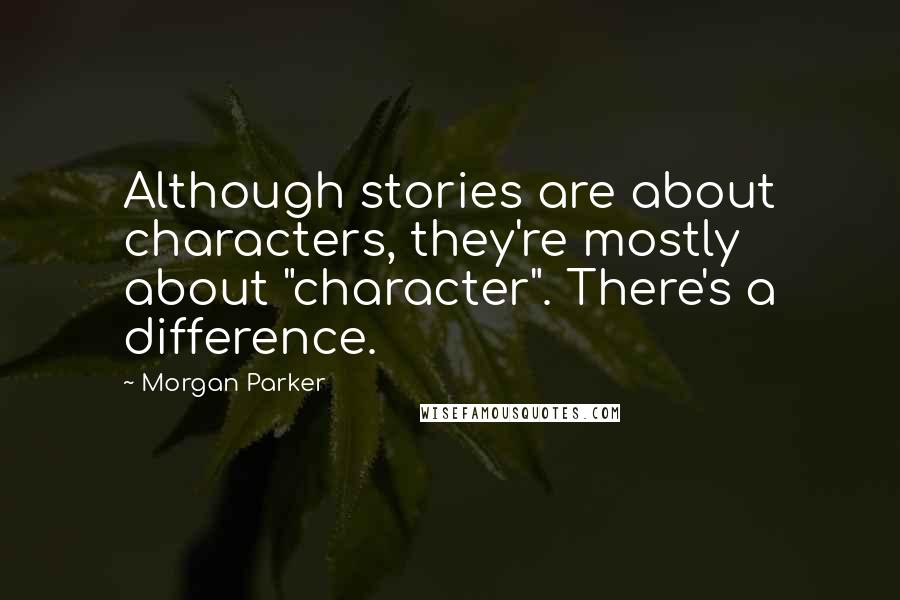 Morgan Parker Quotes: Although stories are about characters, they're mostly about "character". There's a difference.