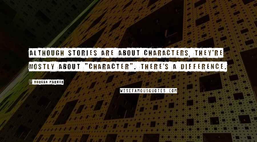 Morgan Parker Quotes: Although stories are about characters, they're mostly about "character". There's a difference.