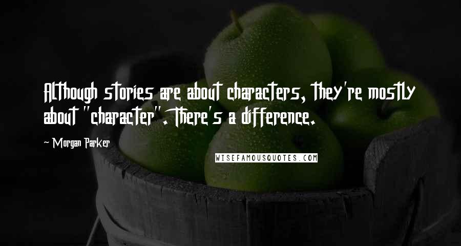 Morgan Parker Quotes: Although stories are about characters, they're mostly about "character". There's a difference.