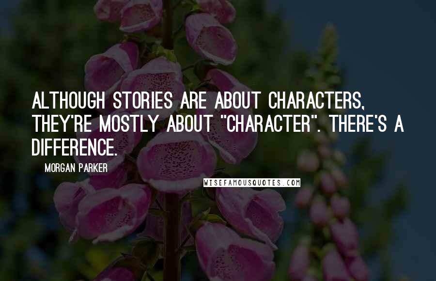 Morgan Parker Quotes: Although stories are about characters, they're mostly about "character". There's a difference.