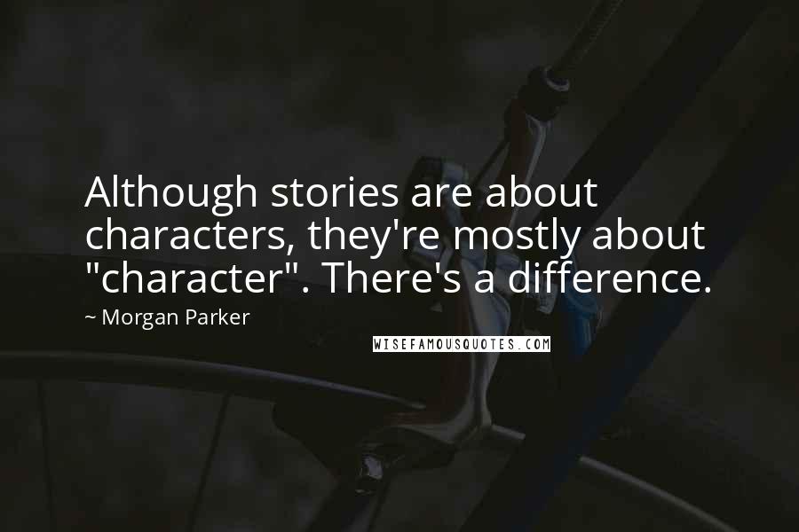 Morgan Parker Quotes: Although stories are about characters, they're mostly about "character". There's a difference.