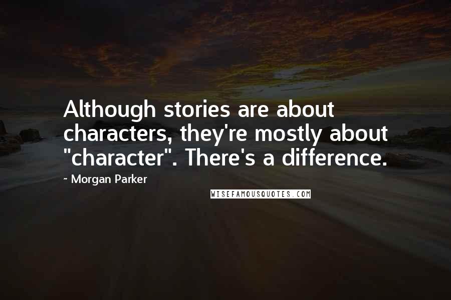 Morgan Parker Quotes: Although stories are about characters, they're mostly about "character". There's a difference.