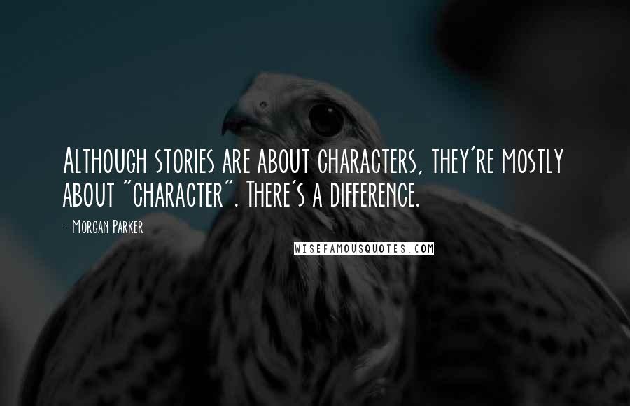 Morgan Parker Quotes: Although stories are about characters, they're mostly about "character". There's a difference.