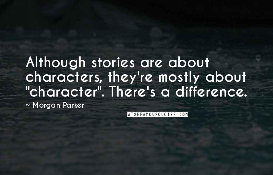 Morgan Parker Quotes: Although stories are about characters, they're mostly about "character". There's a difference.