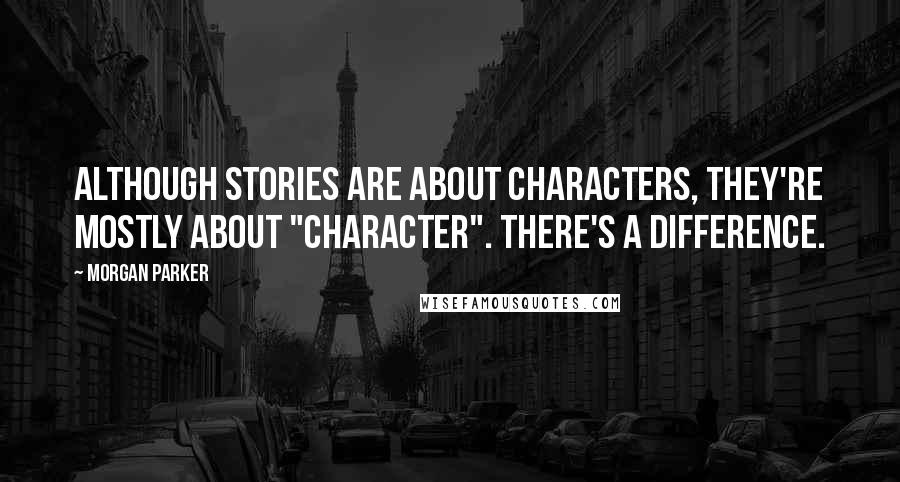 Morgan Parker Quotes: Although stories are about characters, they're mostly about "character". There's a difference.