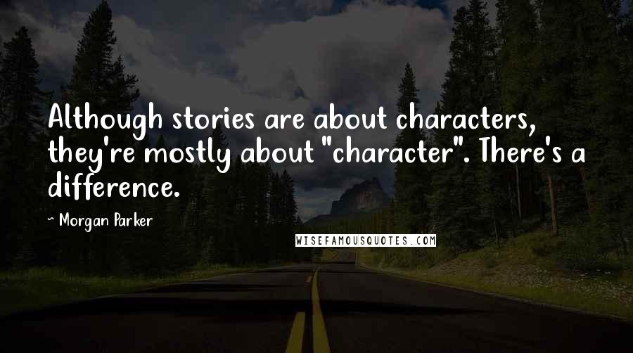 Morgan Parker Quotes: Although stories are about characters, they're mostly about "character". There's a difference.