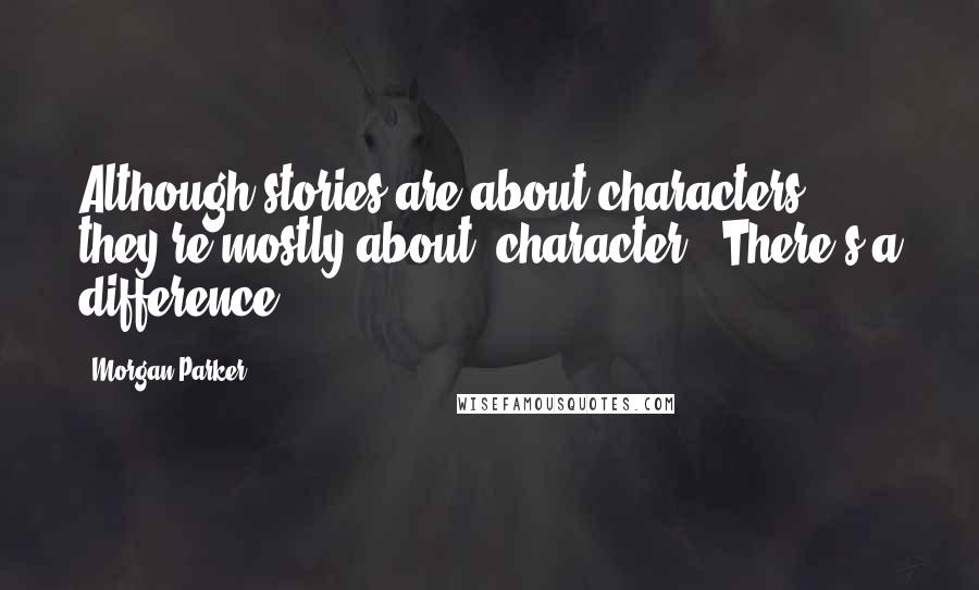 Morgan Parker Quotes: Although stories are about characters, they're mostly about "character". There's a difference.