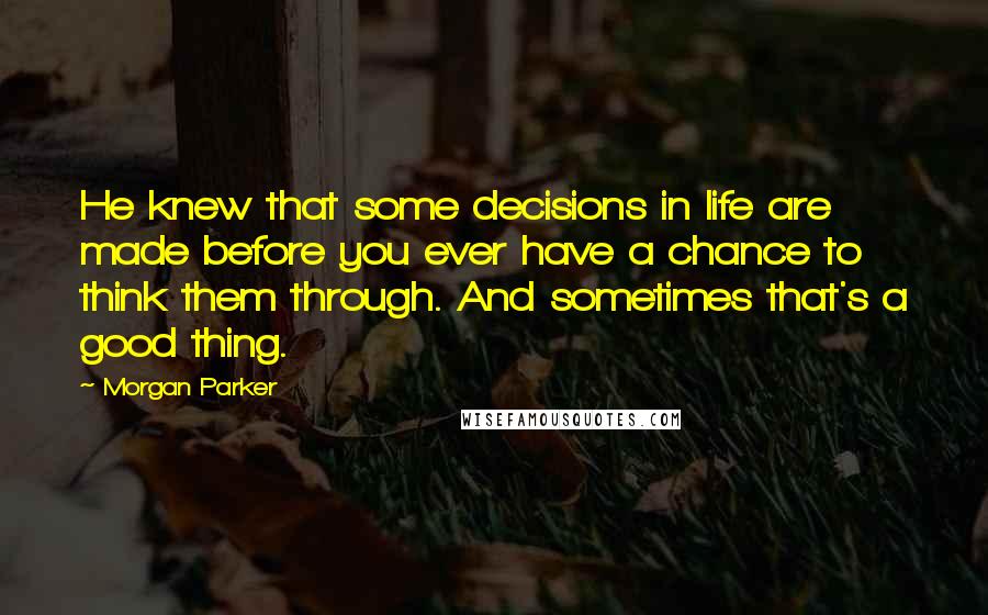 Morgan Parker Quotes: He knew that some decisions in life are made before you ever have a chance to think them through. And sometimes that's a good thing.