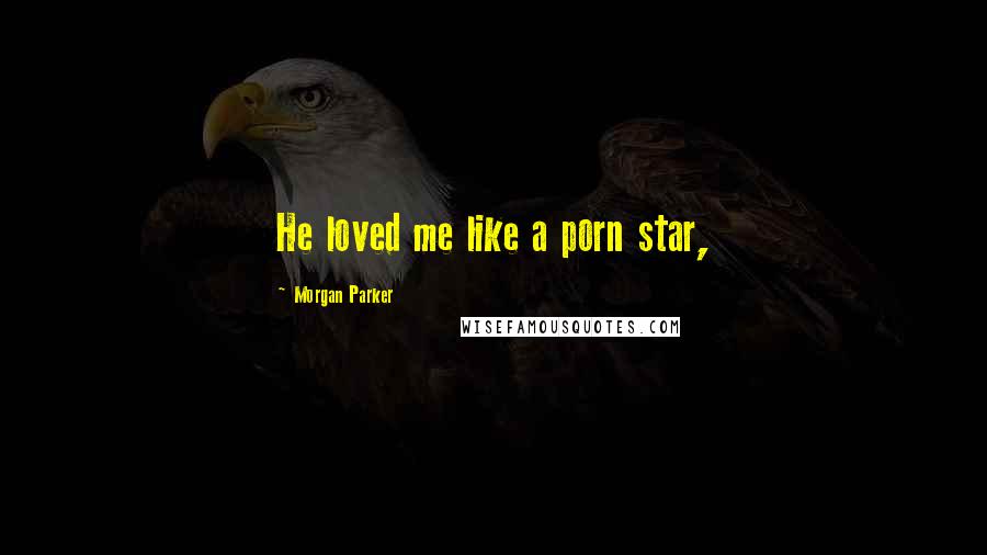 Morgan Parker Quotes: He loved me like a porn star,