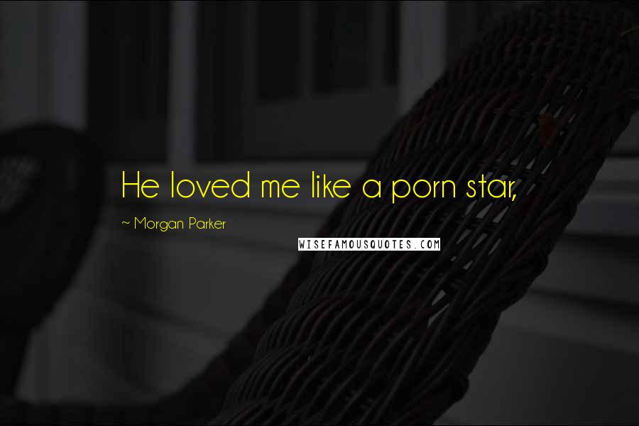 Morgan Parker Quotes: He loved me like a porn star,