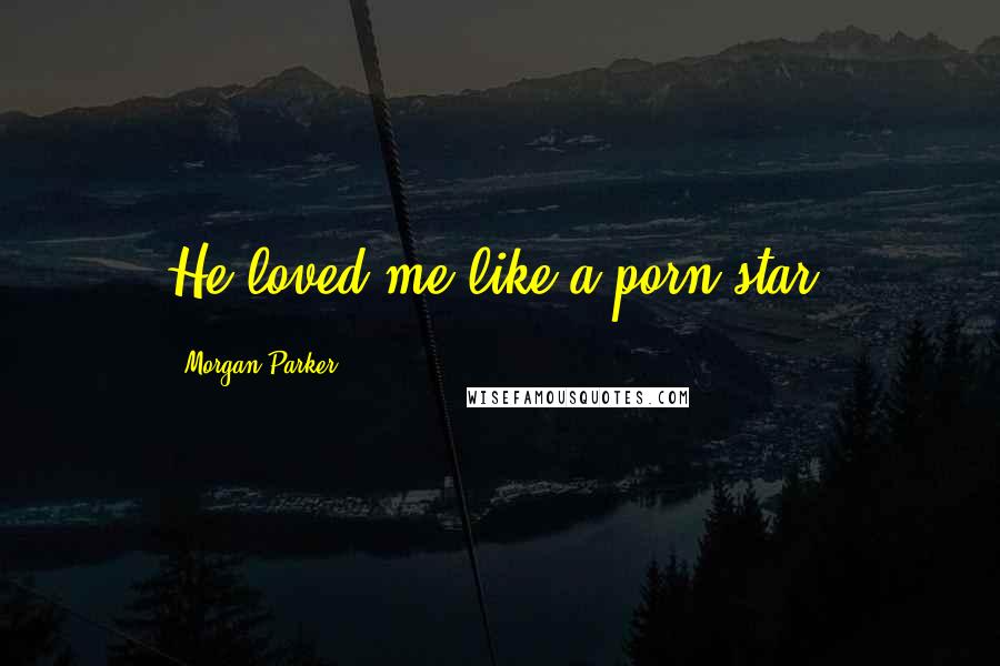 Morgan Parker Quotes: He loved me like a porn star,