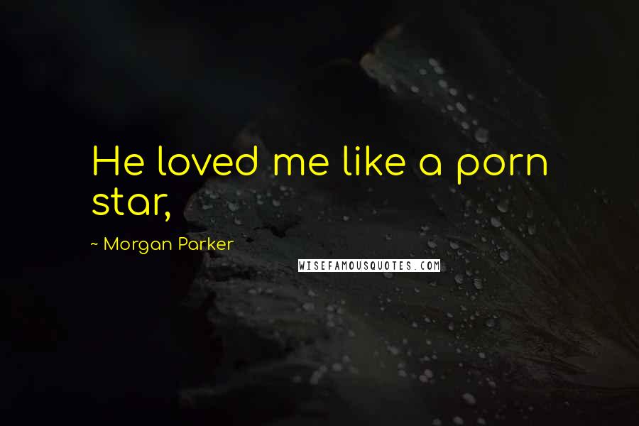 Morgan Parker Quotes: He loved me like a porn star,