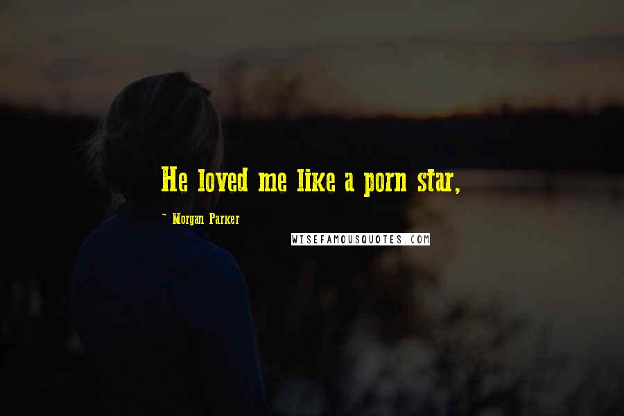 Morgan Parker Quotes: He loved me like a porn star,