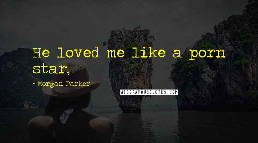 Morgan Parker Quotes: He loved me like a porn star,