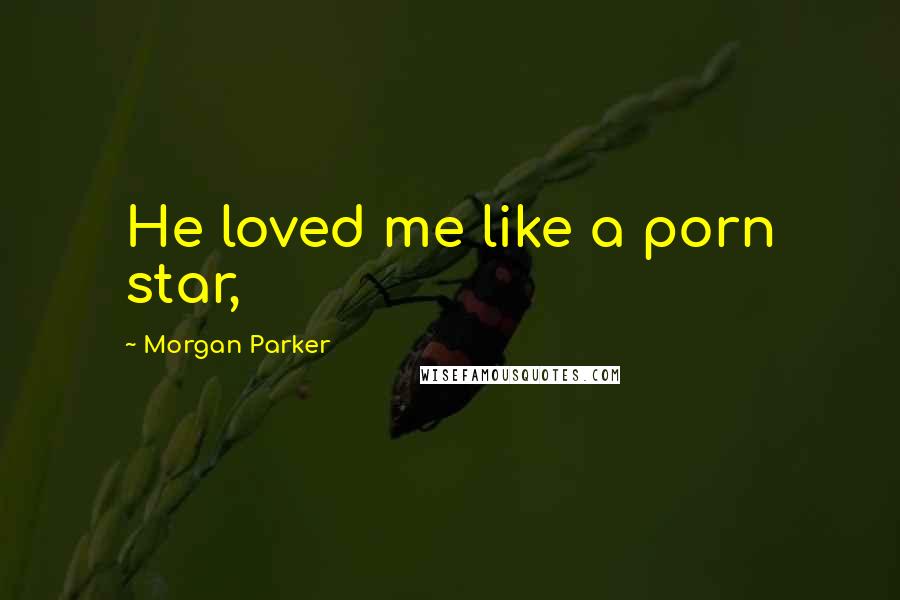 Morgan Parker Quotes: He loved me like a porn star,