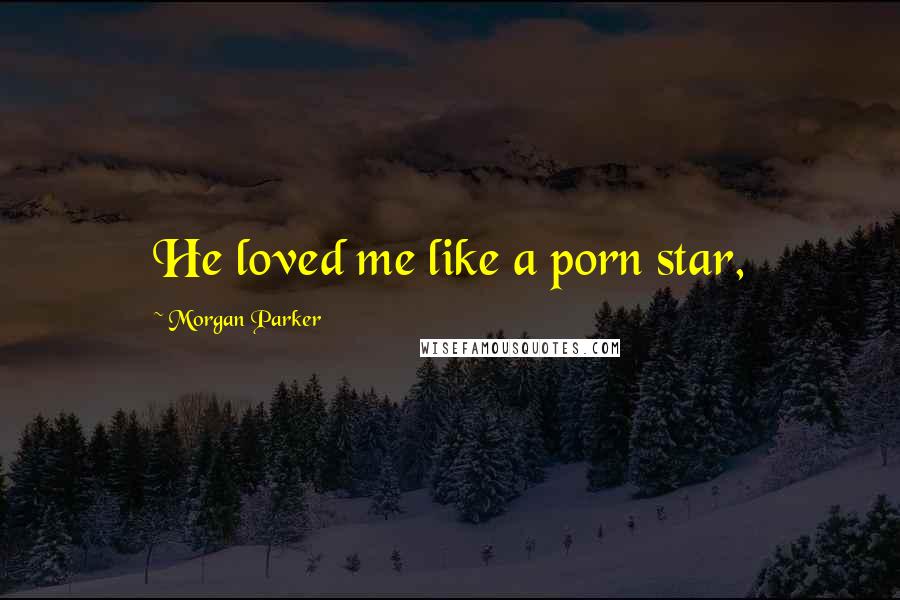 Morgan Parker Quotes: He loved me like a porn star,