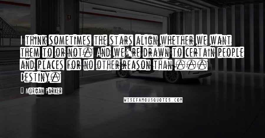 Morgan Parker Quotes: I think sometimes the stars align whether we want them to or not. And we're drawn to certain people and places for no other reason than ... Destiny.