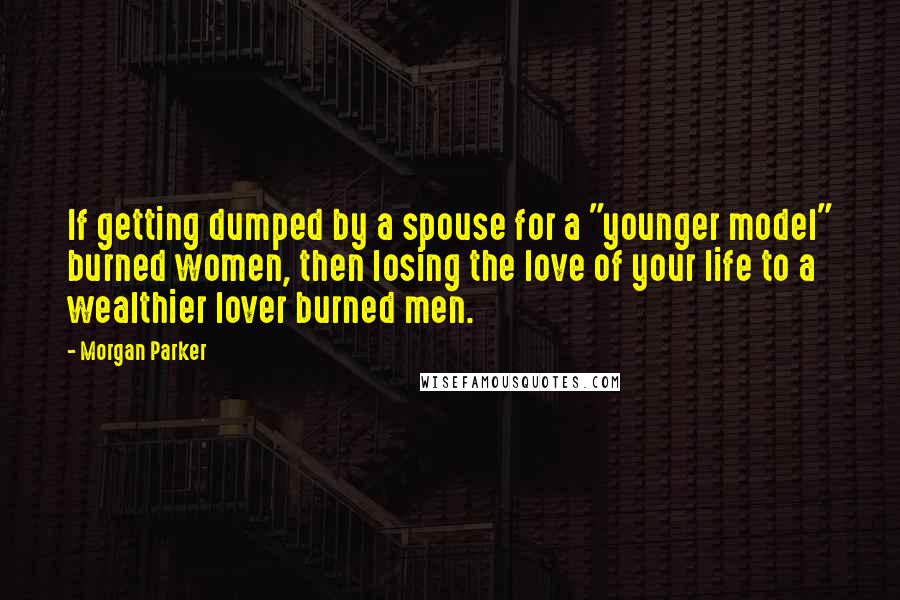 Morgan Parker Quotes: If getting dumped by a spouse for a "younger model" burned women, then losing the love of your life to a wealthier lover burned men.