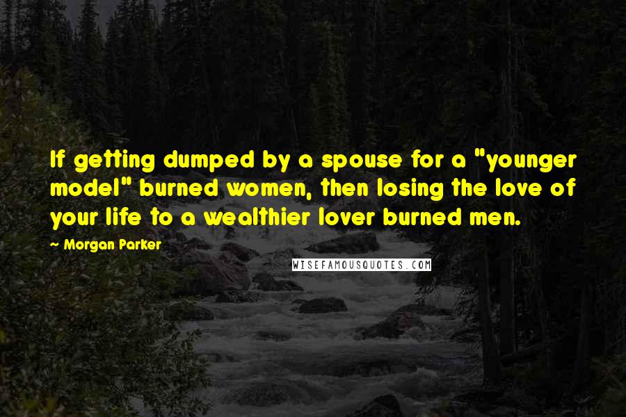 Morgan Parker Quotes: If getting dumped by a spouse for a "younger model" burned women, then losing the love of your life to a wealthier lover burned men.