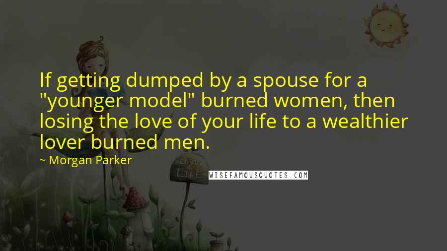 Morgan Parker Quotes: If getting dumped by a spouse for a "younger model" burned women, then losing the love of your life to a wealthier lover burned men.