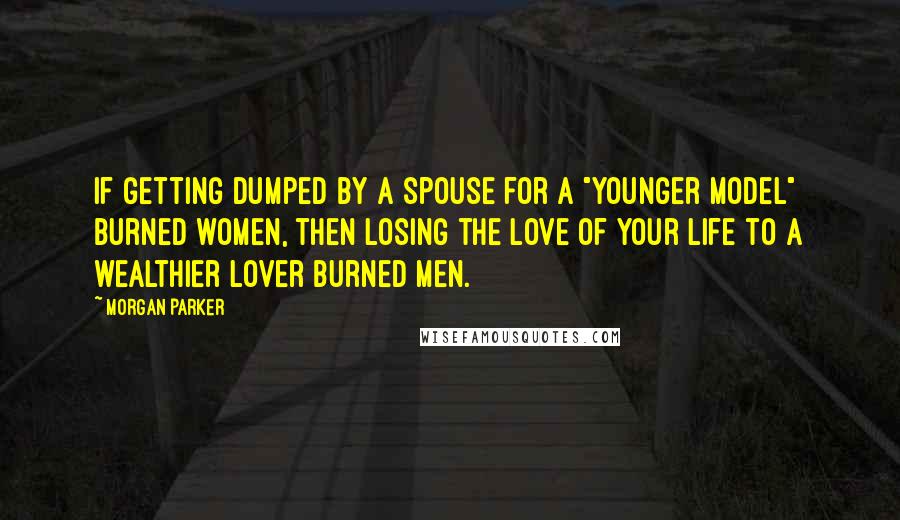 Morgan Parker Quotes: If getting dumped by a spouse for a "younger model" burned women, then losing the love of your life to a wealthier lover burned men.