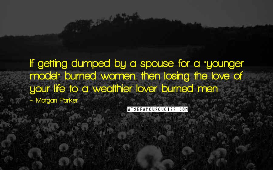 Morgan Parker Quotes: If getting dumped by a spouse for a "younger model" burned women, then losing the love of your life to a wealthier lover burned men.