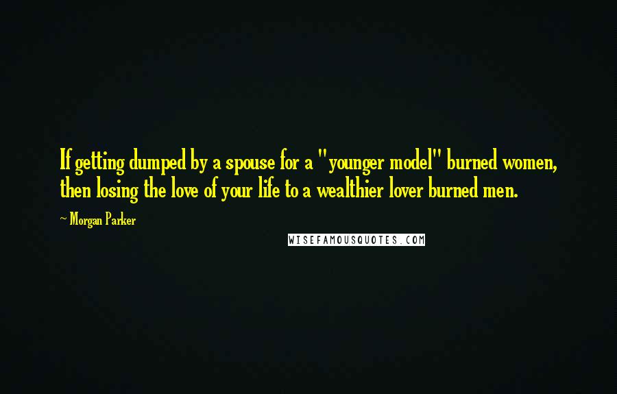 Morgan Parker Quotes: If getting dumped by a spouse for a "younger model" burned women, then losing the love of your life to a wealthier lover burned men.