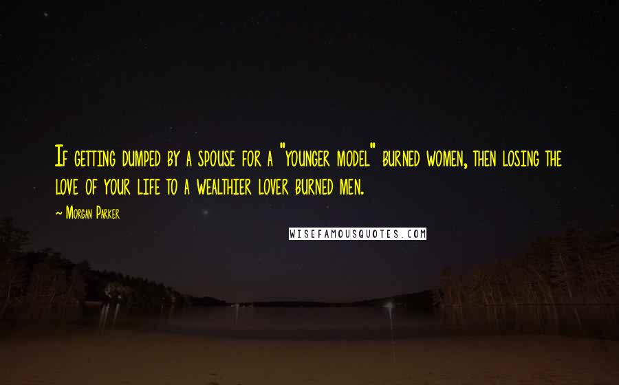 Morgan Parker Quotes: If getting dumped by a spouse for a "younger model" burned women, then losing the love of your life to a wealthier lover burned men.