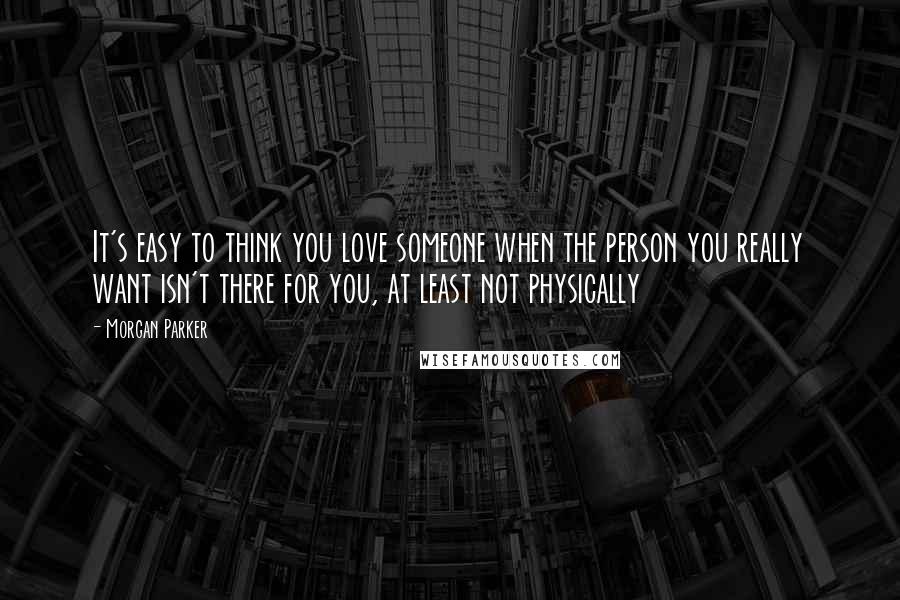 Morgan Parker Quotes: It's easy to think you love someone when the person you really want isn't there for you, at least not physically