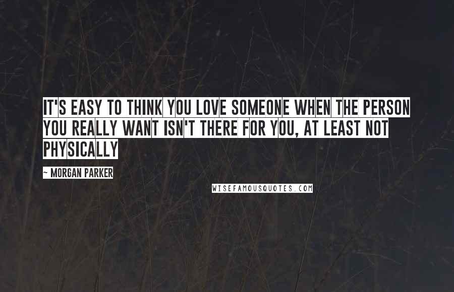 Morgan Parker Quotes: It's easy to think you love someone when the person you really want isn't there for you, at least not physically