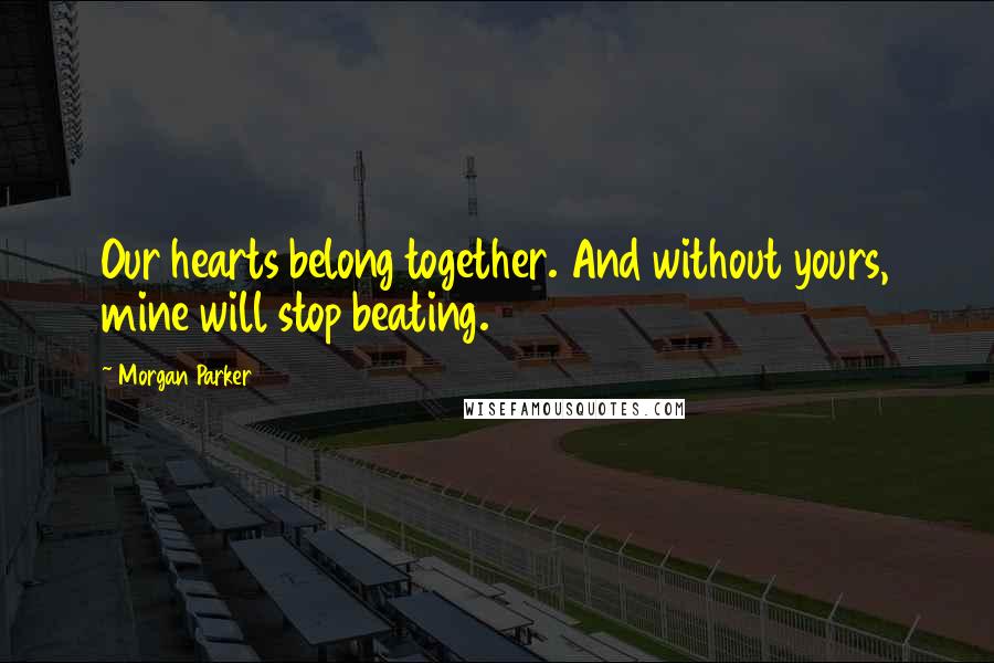 Morgan Parker Quotes: Our hearts belong together. And without yours, mine will stop beating.